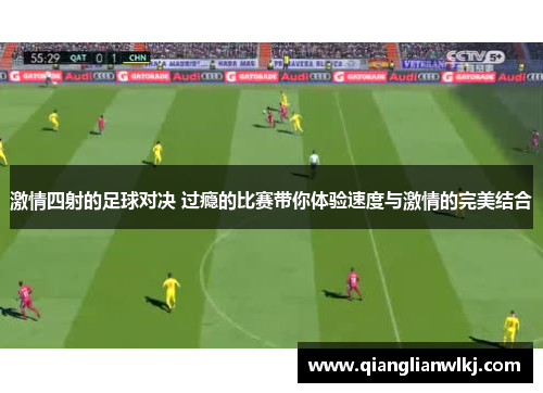 激情四射的足球对决 过瘾的比赛带你体验速度与激情的完美结合